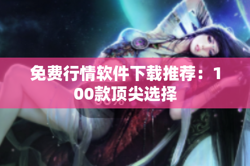 免费行情软件下载推荐：100款顶尖选择