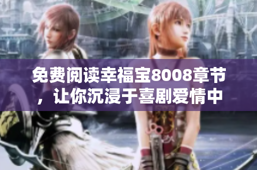 免费阅读幸福宝8008章节，让你沉浸于喜剧爱情中