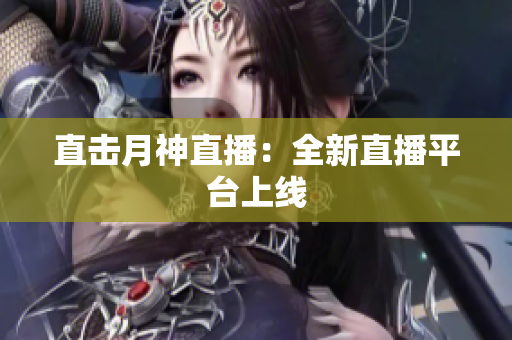 直击月神直播：全新直播平台上线