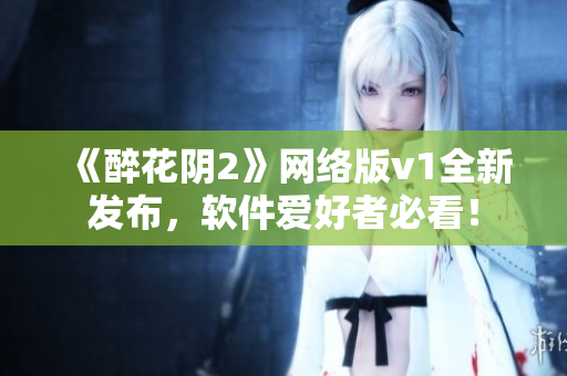 《醉花阴2》网络版v1全新发布，软件爱好者必看！