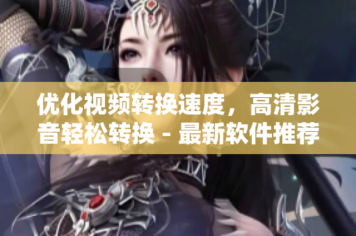 优化视频转换速度，高清影音轻松转换 - 最新软件推荐