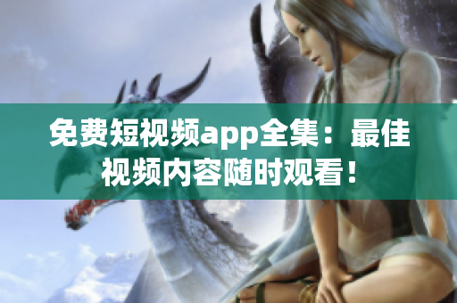免费短视频app全集：最佳视频内容随时观看！