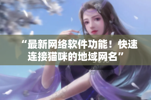 “最新网络软件功能！快速连接猫咪的地域网名”