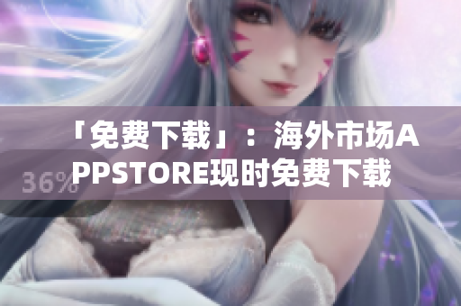 「免费下载」：海外市场APPSTORE现时免费下载