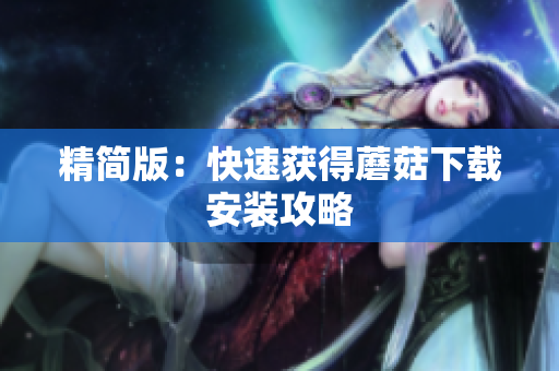 精简版：快速获得蘑菇下载安装攻略