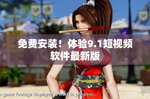 免费安装！体验9.1短视频软件最新版
