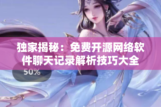 独家揭秘：免费开源网络软件聊天记录解析技巧大全