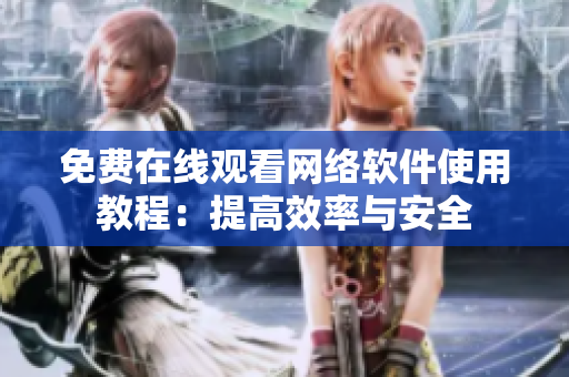 免费在线观看网络软件使用教程：提高效率与安全