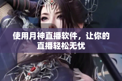 使用月神直播软件，让你的直播轻松无忧