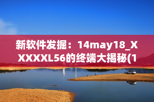 新软件发掘：14may18_XXXXXL56的终端大揭秘(1)