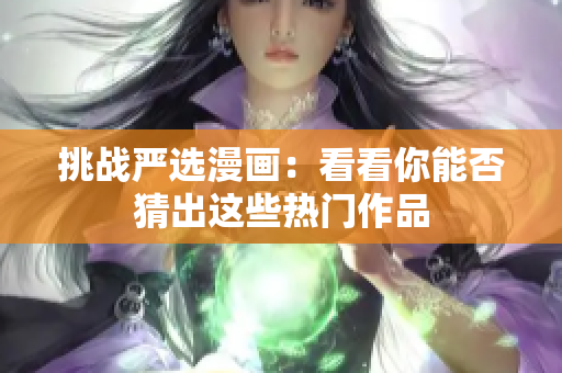 挑战严选漫画：看看你能否猜出这些热门作品