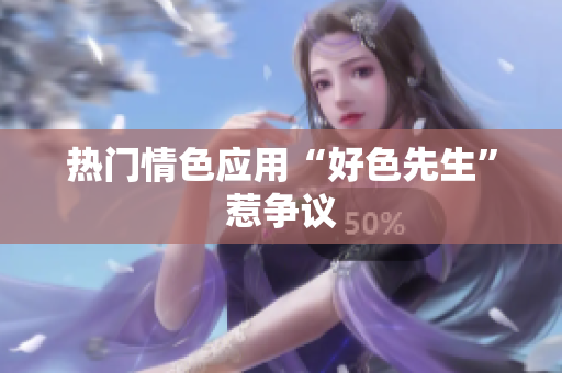 热门情色应用“好色先生”惹争议