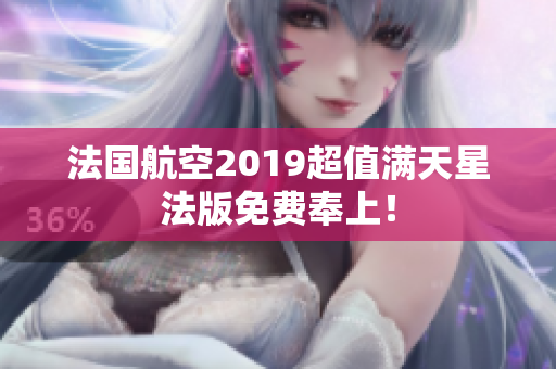 法国航空2019超值满天星法版免费奉上！