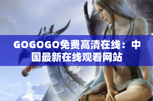 GOGOGO免费高清在线：中国最新在线观看网站