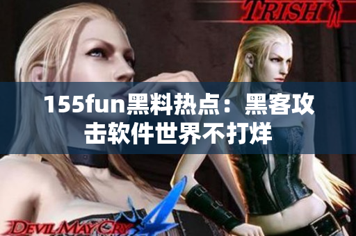 155fun黑料热点：黑客攻击软件世界不打烊