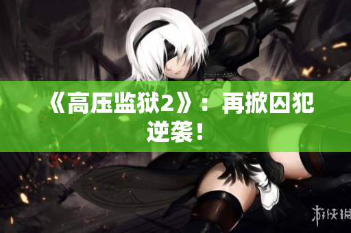 《高压监狱2》：再掀囚犯逆袭！