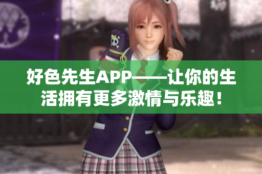 好色先生APP——让你的生活拥有更多激情与乐趣！