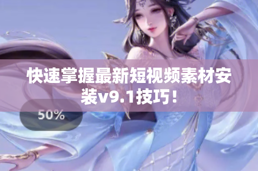 快速掌握最新短视频素材安装v9.1技巧！