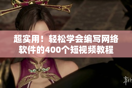超实用！轻松学会编写网络软件的400个短视频教程