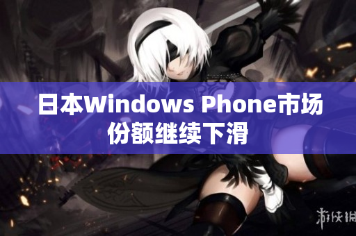 日本Windows Phone市场份额继续下滑