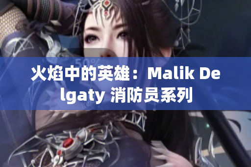 火焰中的英雄：Malik Delgaty 消防员系列