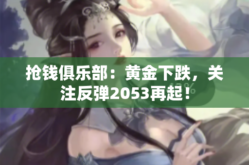 抢钱俱乐部：黄金下跌，关注反弹2053再起！