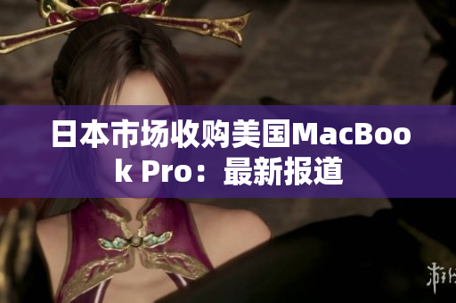 日本市场收购美国MacBook Pro：最新报道
