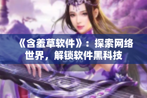 《含羞草软件》：探索网络世界，解锁软件黑科技