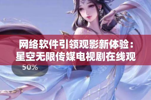 网络软件引领观影新体验：星空无限传媒电视剧在线观看指南