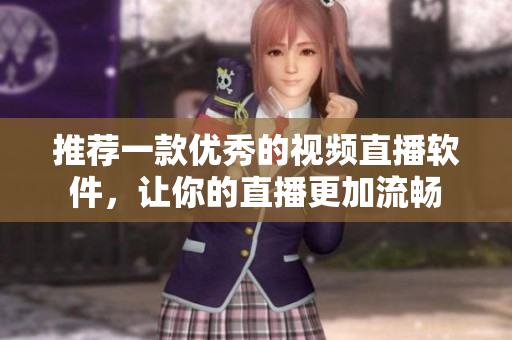 推荐一款优秀的视频直播软件，让你的直播更加流畅