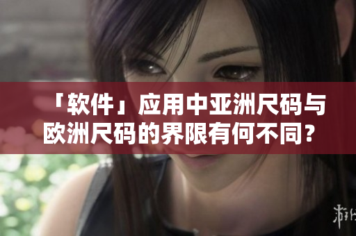 「软件」应用中亚洲尺码与欧洲尺码的界限有何不同？
