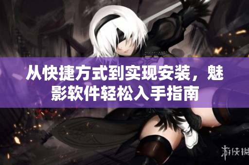 从快捷方式到实现安装，魅影软件轻松入手指南