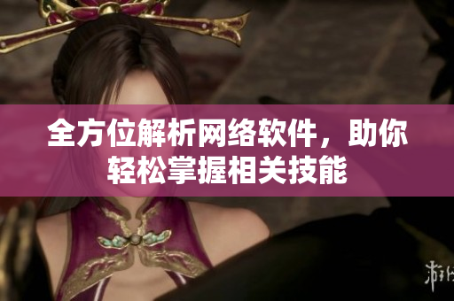 全方位解析网络软件，助你轻松掌握相关技能