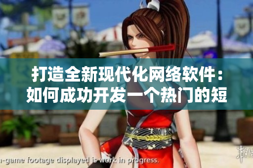 打造全新现代化网络软件：如何成功开发一个热门的短视频应用