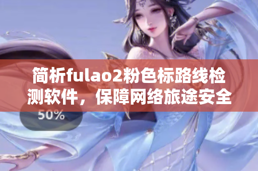 简析fulao2粉色标路线检测软件，保障网络旅途安全
