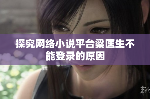 探究网络小说平台梁医生不能登录的原因