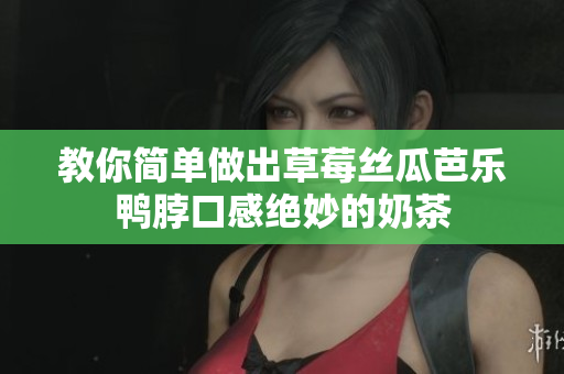 教你简单做出草莓丝瓜芭乐鸭脖口感绝妙的奶茶