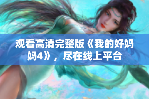 观看高清完整版《我的好妈妈4》，尽在线上平台