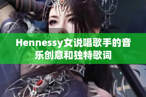 Hennessy女说唱歌手的音乐创意和独特歌词