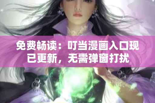 免费畅读：叮当漫画入口现已更新，无需弹窗打扰