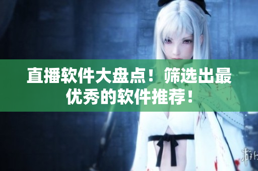 直播软件大盘点！筛选出最优秀的软件推荐！