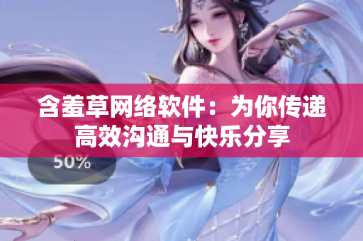 含羞草网络软件：为你传递高效沟通与快乐分享