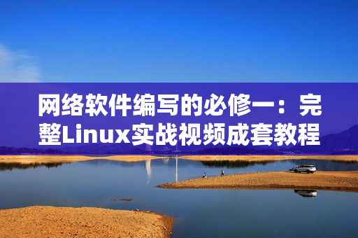 网络软件编写的必修一：完整Linux实战视频成套教程！
