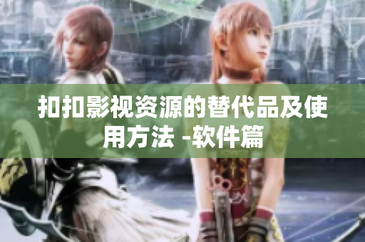 扣扣影视资源的替代品及使用方法 -软件篇