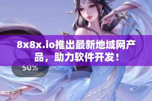 8x8x.io推出最新地域网产品，助力软件开发！