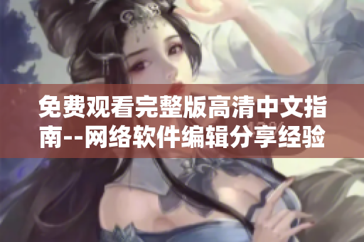 免费观看完整版高清中文指南--网络软件编辑分享经验