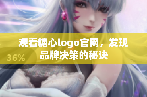 观看糖心logo官网，发现品牌决策的秘诀