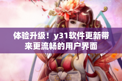 体验升级！y31软件更新带来更流畅的用户界面