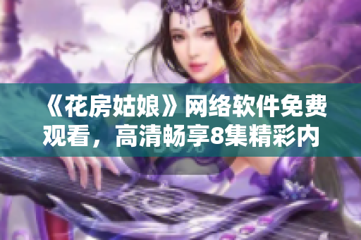 《花房姑娘》网络软件免费观看，高清畅享8集精彩内容！
