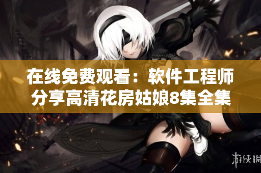 在线免费观看：软件工程师分享高清花房姑娘8集全集